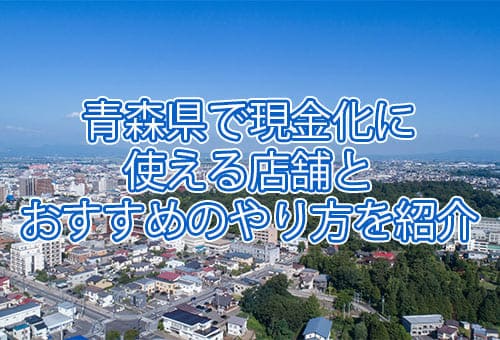 青森県で現金化する時はどんな方法がいいのか？