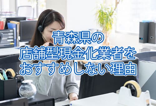 青森県の店舗型現金化業者をおすすめしない理由